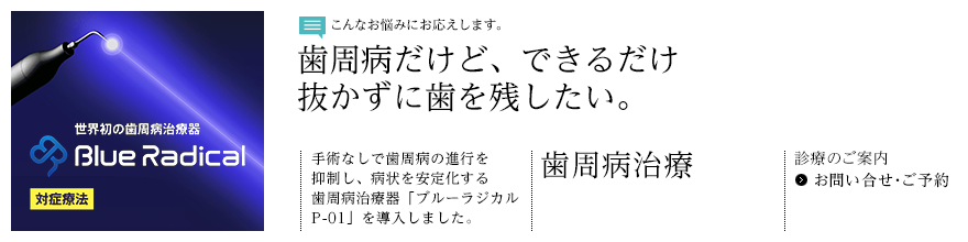 歯周病治療｜歯周病だけど、できるだけ抜かずに歯を残したい。｜手術なしで歯周病の進行を抑制し、病状を安定化する歯周病治療器「ブルーラジカルP-01」を導入しました。